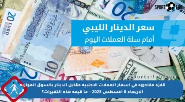قفزة مفاجئة في أسعار العملات الأجنبية مقابل الدينار بالسوق الموازية الأربعاء 6 أغسطس 2025 – ما قيمة هذه التغيرات؟